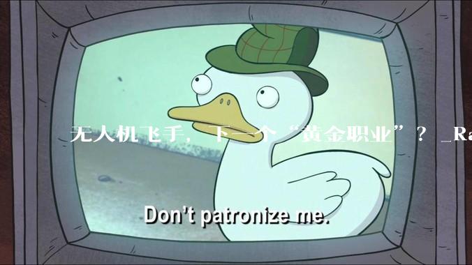 无人机飞手，下一个“黄金职业”？_Rain_侯野_低空